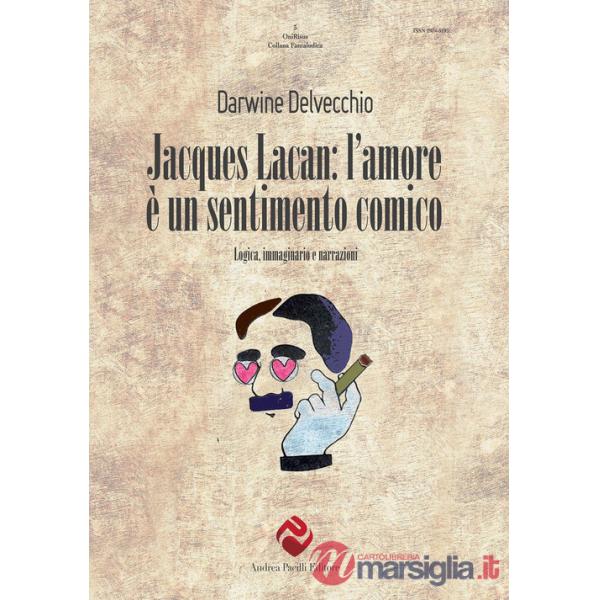 Jacques Lacan. L'amore è un sentimento comico. Logica, immaginario e narrazioni