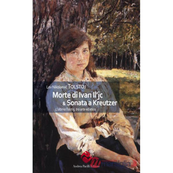 Morte di Ivan Il'ic & Sonata a Kreutzer. L'ultimo Tolstoj, tra arte ed etica. Ediz. integrale
