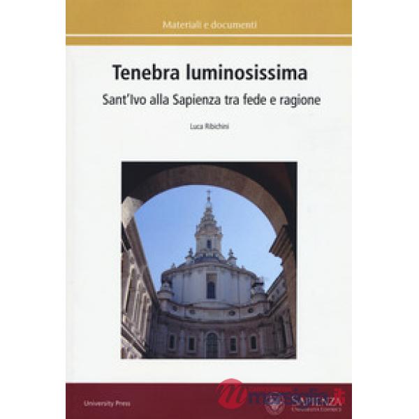 Tenebra luminosissima. Sant'Ivo alla Sapienza tra fede e ragione. Riflessioni su una ipotesi generativa. Ediz. a colori