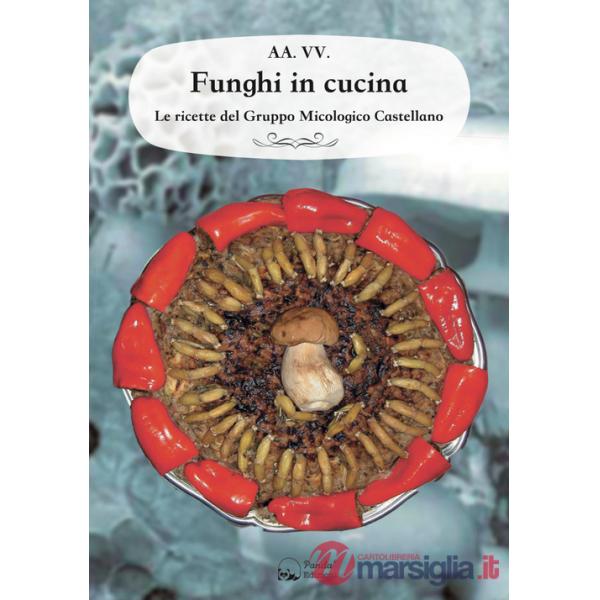 Funghi in cucina. Le ricette del Gruppo Micologico Castellano