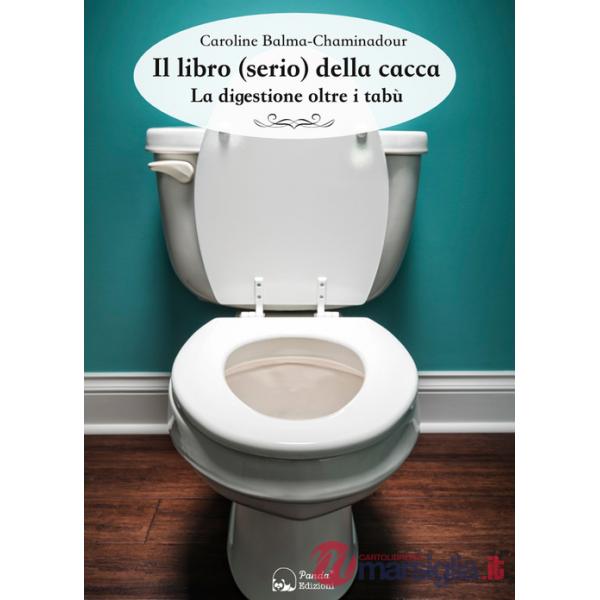 Libro (serio) della cacca. La digestione oltre i tabù (Il)
