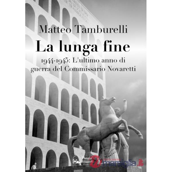 Lunga fine. 1944-1945: L'ultimo anno di guerra del Commissario Novaretti (La)