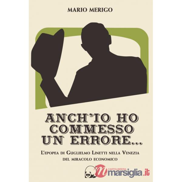 Anch'io ho commesso un errore... L'epopea di Guglielmo Linetti nella Venezia del miracolo economico