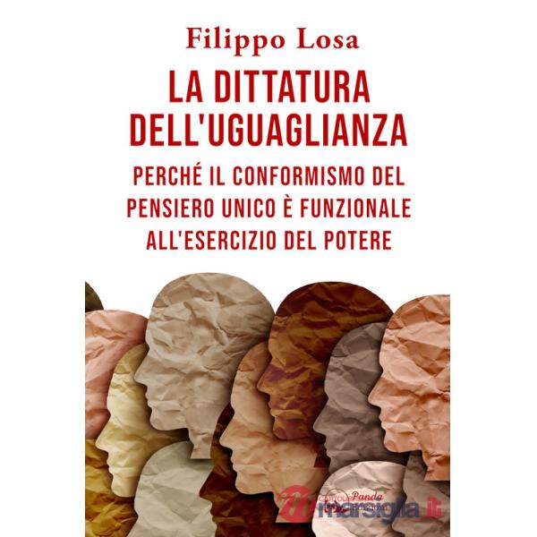 Dittatura dell'uguaglianza. Perché il conformismo del pensiero unico è funzionale all'esercizio del potere (La)