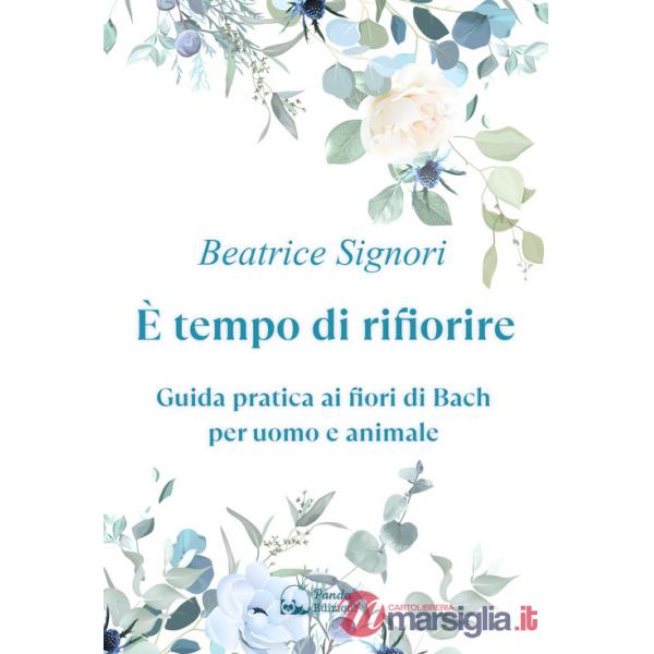 È tempo di rifiorire. Guida pratica ai fiori di Bach per uomo e animale