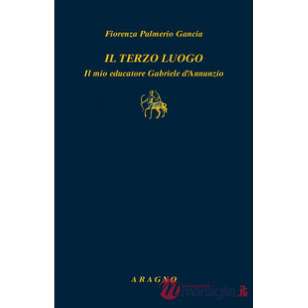 Il terzo luogo. Il mio educatore Gabriele D'Annunzio