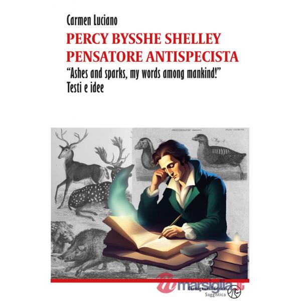 Percy Bysshe Shelley pensatore antispecista. «Ashes and sparks, my words among mankind!» Testi e idee