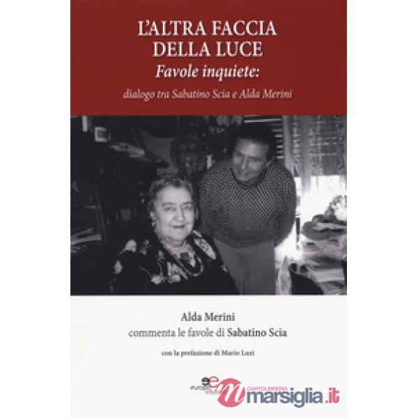Altra faccia della luce. Favole inquiete. Dialogo tra Sabatino Scia e Alda Merini (L')
