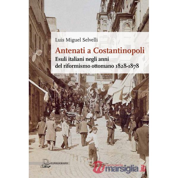 Antenati a Costantinopoli. Esuli italiani negli anni del riformismo ottomano 1828-1878