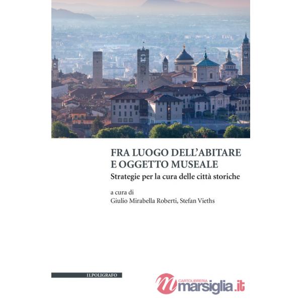 Fra luogo dell'abitare e oggetto museale. Strategie per la cura delle città storiche