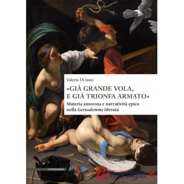 «Già grande vola, e già trionfa armato». Materia amorosa e narratività epica nella Gerusalemme liberata