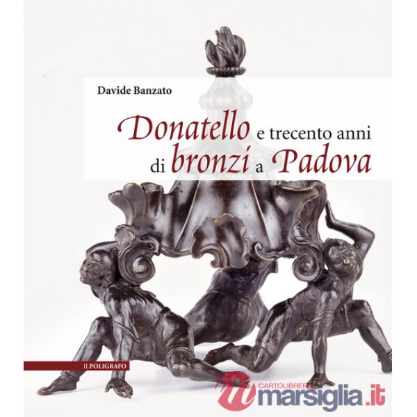 Donatello e trecento anni di bronzi a Padova. Ediz. illustrata