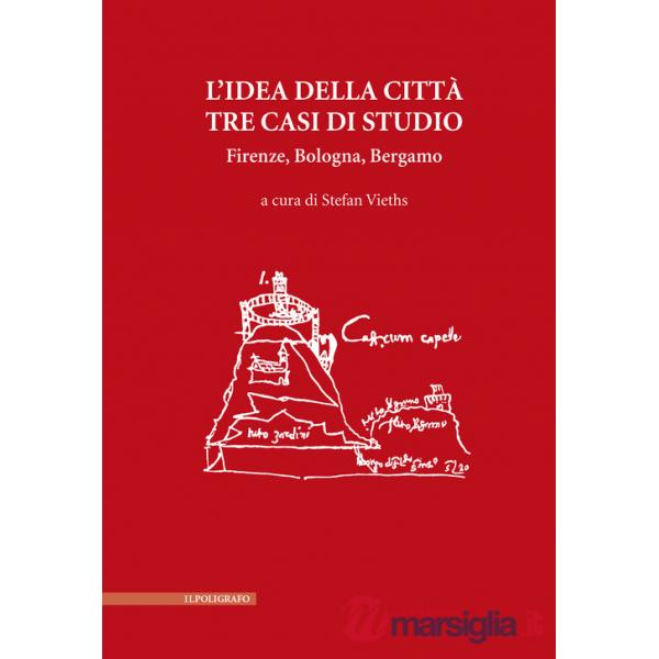 Idea della città. Tre casi di studio. Firenze, Bologna, Bergamo (L')