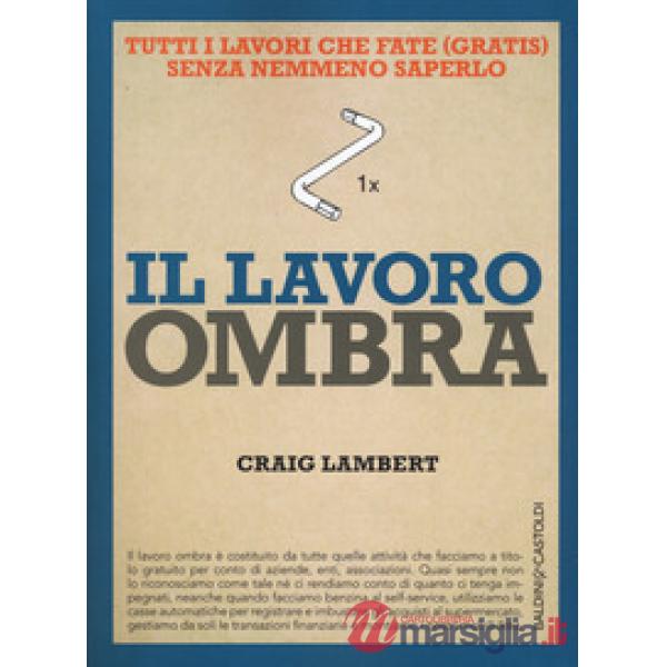 Lavoro ombra. Tutti i lavori che fate (gratis) senza nemmeno saperlo (Il)