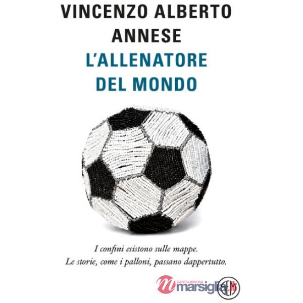 Allenatore del mondo. I confini esistono sulle mappe. Le storie, come i palloni, passano dappertutto (L')