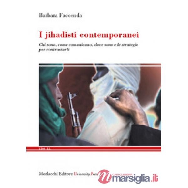 I jihadisti contemporanei. Chi sono, come comunicano, dove sono e le strategie per contrastarli