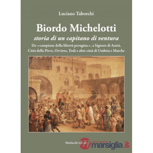 Biordo Michelotti storia di un capitano di ventura. Da «campione della libertà perugina», a Signore di Assisi, Città della Pieve