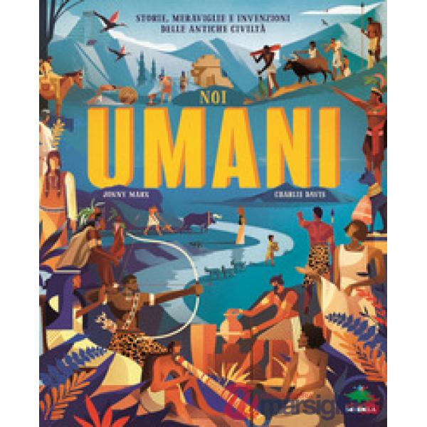 Noi umani. Storie, meraviglie e invenzioni delle antiche civiltà