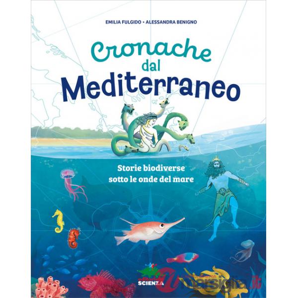Cronache dal Mediterraneo. Storie biodiverse sotto le onde del mare. Ediz. a colori