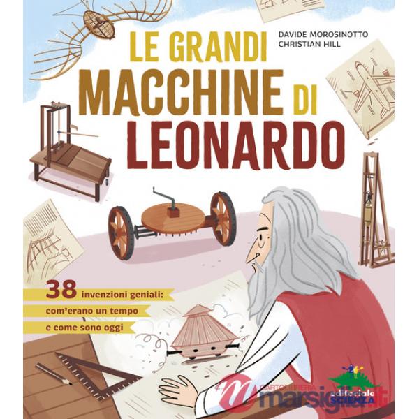 Grandi macchine di Leonardo. 38 invenzioni geniali: com'erano un tempo e come sono oggi (Le)