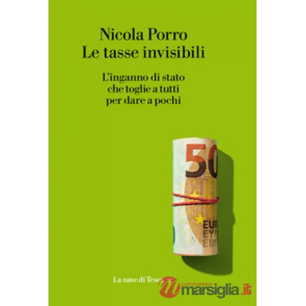 Tasse invisibili. L'inganno di stato che toglie a tutti per dare a pochi (Le)