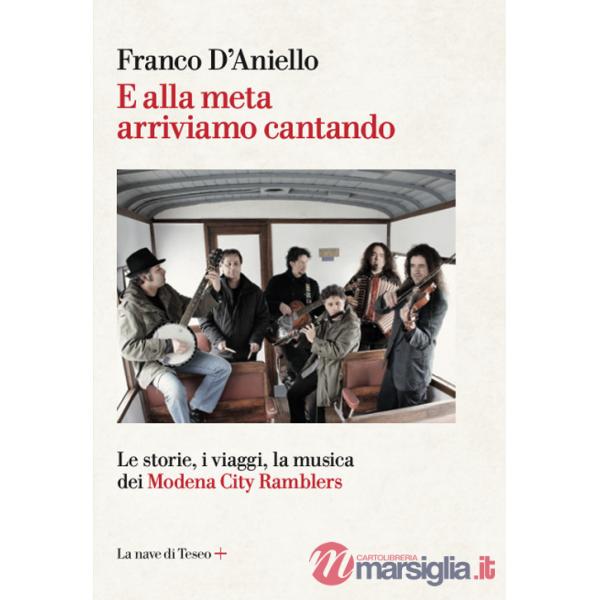 E alla meta arriviamo cantando. Le storie, i viaggi, la musica dei Modena City Ramblers