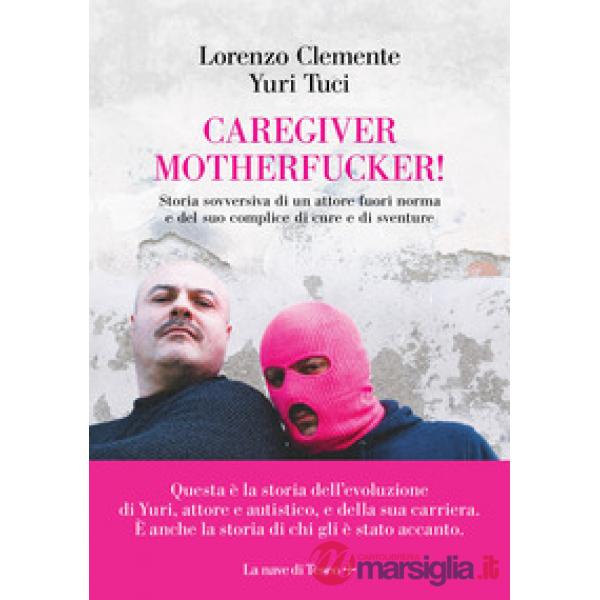 Caregiver motherfucker. Storia sovversiva di un attore fuori norma e del suo complice di cure e sventure