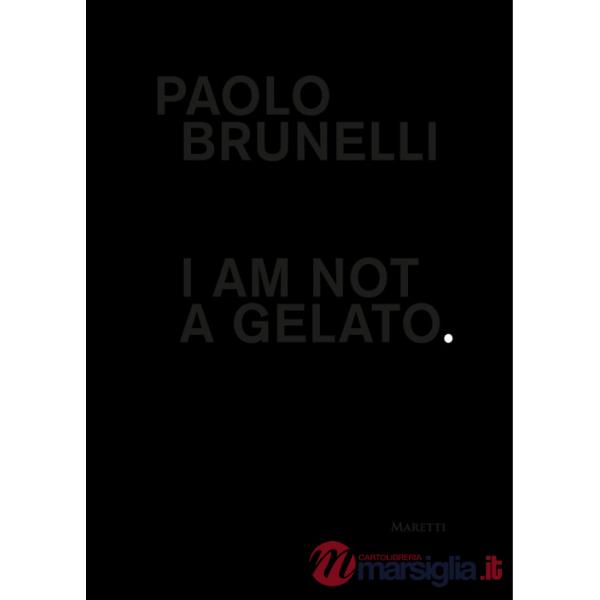 Paolo Brunelli. I am not a gelato. Ediz. italiana e inglese