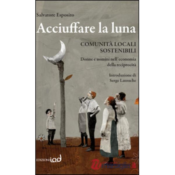 Acciuffare la luna. Comunità locali sostenibili. Donne e uomini nell'economia de
