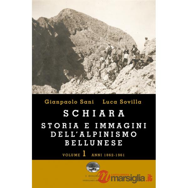 Schiara. Storia e immagini dell'alpinismo bellunese. Vol. 1: Anni 1862-1961