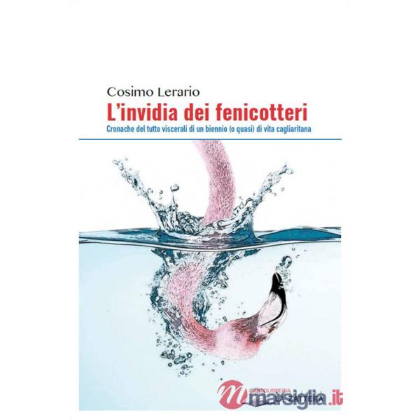 Invidia dei fenicotteri. Cronache del tutto viscerali di un bennio (o quasi) di vita cagliaritana (L')