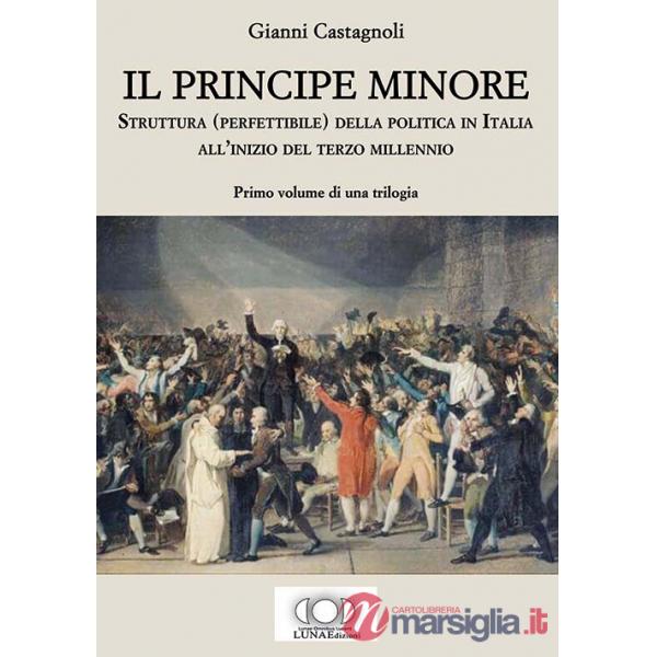 Principe minore. Struttura (perfettibile) della politica in Italia all'inizio del terzo millennio (Il). Vol. 1