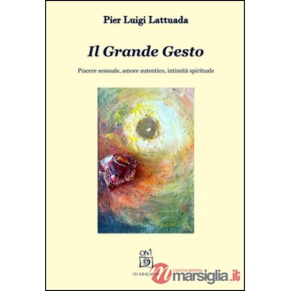 Grande gesto. Piacere sessuale, amore autentico, intimità spirituale (Il)