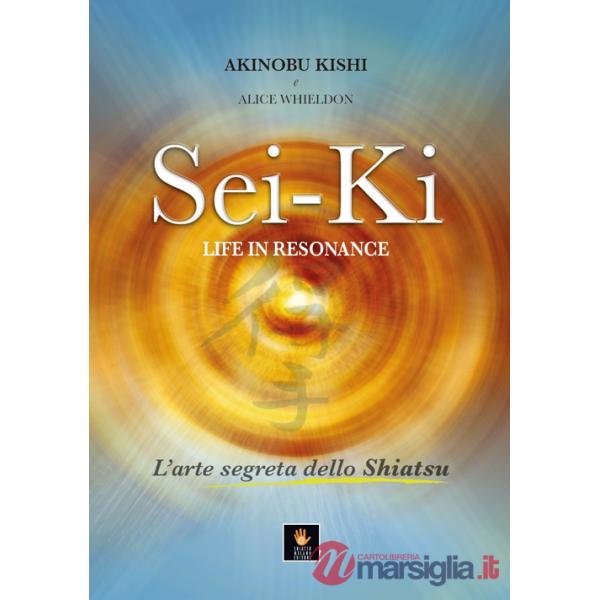 Sei-Ki. Life in resonance. L'arte segreta dello shiatsu