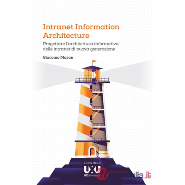Intranet Information Architecture. Progettare l'architettura informativa delle intranet di nuova generazione