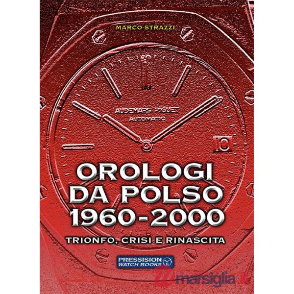 Orologi da polso 1960-2000. Trionfo, crisi e rinascita. Ediz. a colori