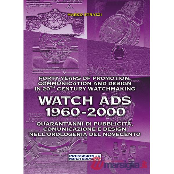 Watch Ads 1960-2000. Quarant'anni di pubblicità, comunicazione e design nell'orologeria del Novecento-Forty years of promotion, 