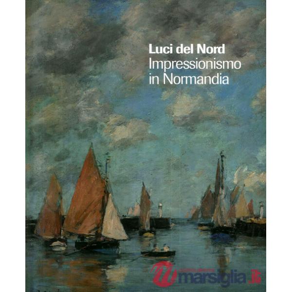 Luci del Nord. Impressionismo in Normandia. Catalogo della mostra (Forte di Bard