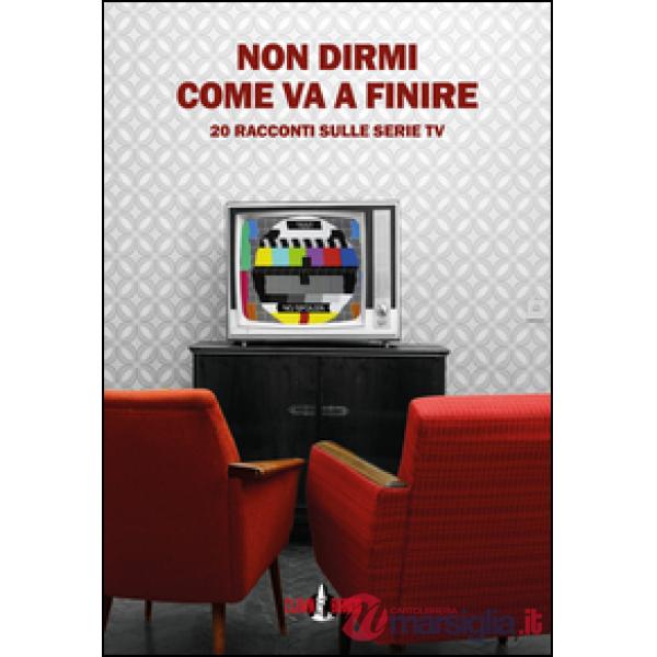 Non dirmi come va a finire. 20 racconti sulle serie TV
