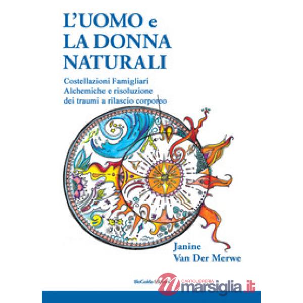 L'uomo e la donna naturali. Costellazioni famigliari alchemiche e risoluzione dei traumi a rilascio corporeo