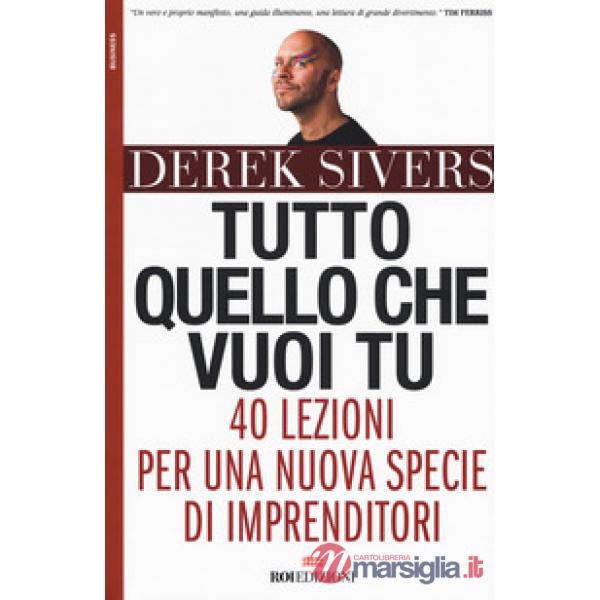 Tutto quello che vuoi tu. 40 lezioni per una nuova specie di imprenditori