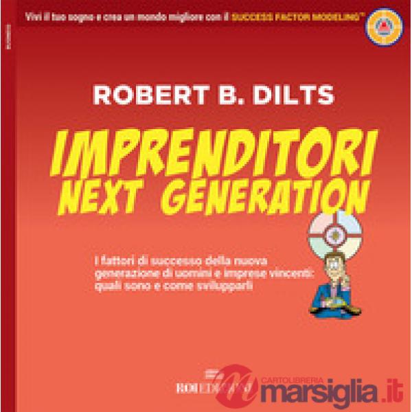 Imprenditori next generation. I fattori di successo della nuova generazione di uomini e imprese vincenti: quali sono e come svil