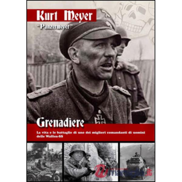 Grenadiere. La vita e le battaglie di uno dei migliori comandanti di uomini delle Waffen-SS