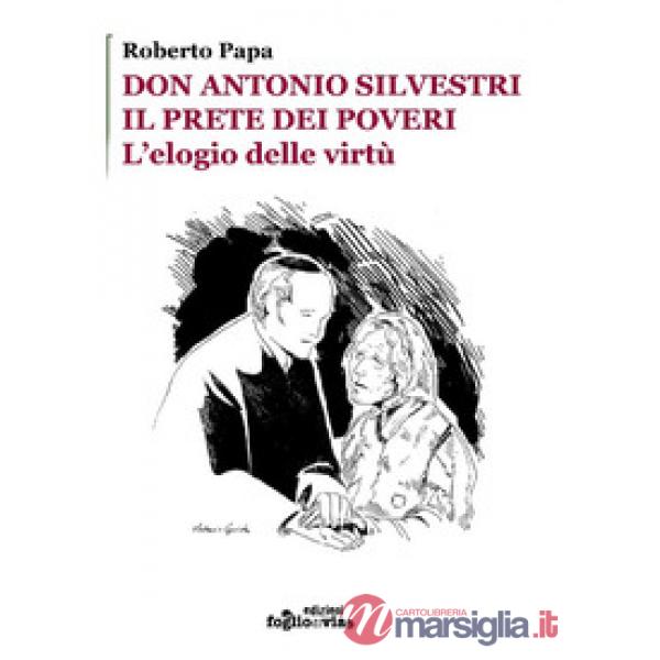 Don Antonio Silvestri. Il prete dei poveri. L'elogio delle virtù