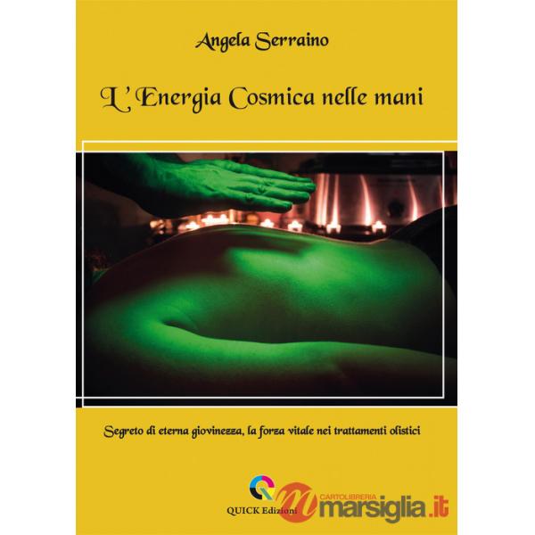 Energia cosmica nelle mani. Segreto di eterna giovinezza, la forza vitale nei trattamenti olistici (L')