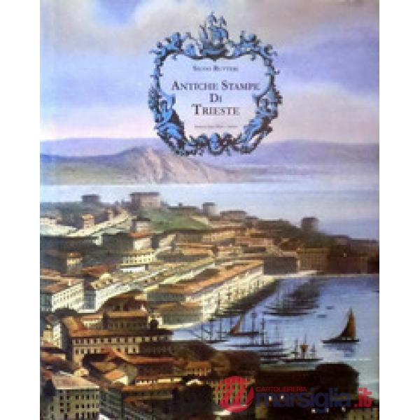 Antiche stampe di Trieste. Profilo dello sviluppo urbanistico della città illustrato da 51 stampe