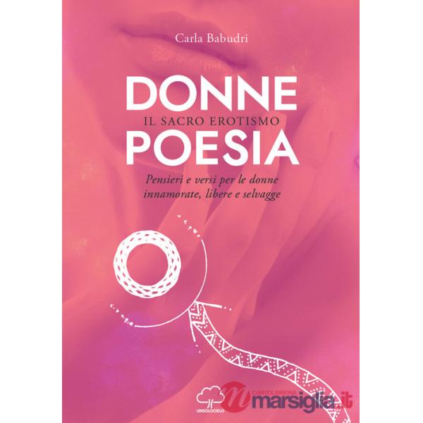 Donne poesia. Il sacro erotismo. Pensieri e versi per donne innamorate, libere e selvagge