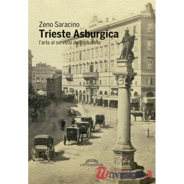 Trieste asburgica. L'arte al servizio dell'industria. Ediz. illustrata
