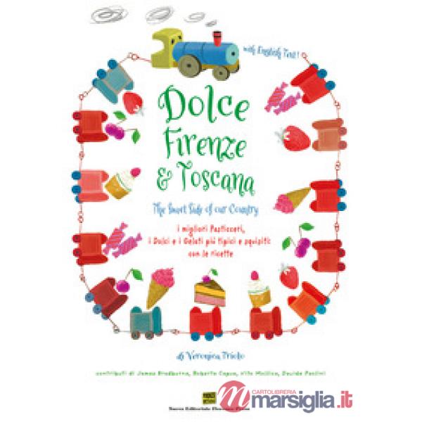Dolce Firenze & Toscana. The sweet side of our country. I migliori pasticceri, i dolci e i gelati più tipici e squisiti con le r