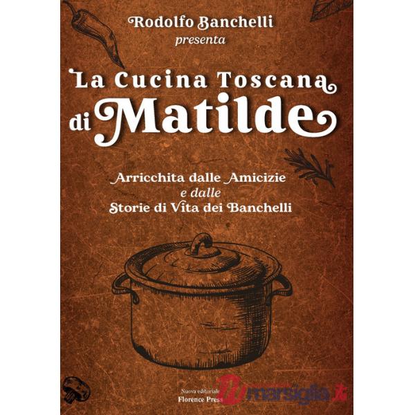 Cucina toscana di Matilde. Arricchita dalle amicizie e dalle storie di vita dei Banchelli (La)